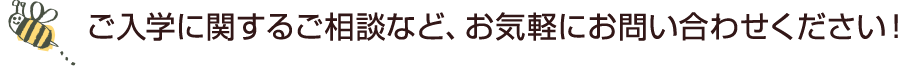 ご入学に関するご相談など、お気軽にお問い合わせください！